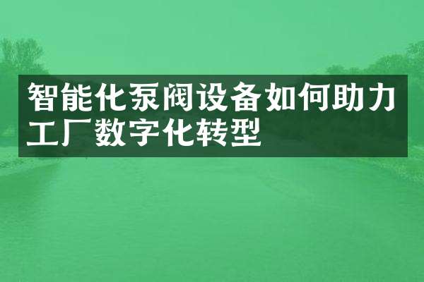 智能化泵阀设备如何助力工厂数字化转型